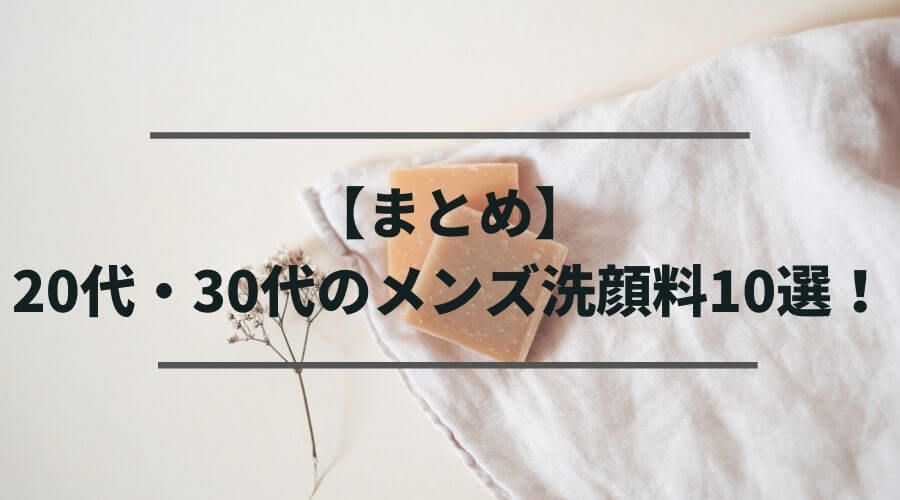【まとめ】20代・30代におすすめのメンズ洗顔料10選！